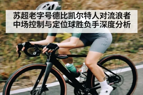 苏超老字号德比凯尔特人对流浪者中场控制与定位球胜负手深度分析（c7）